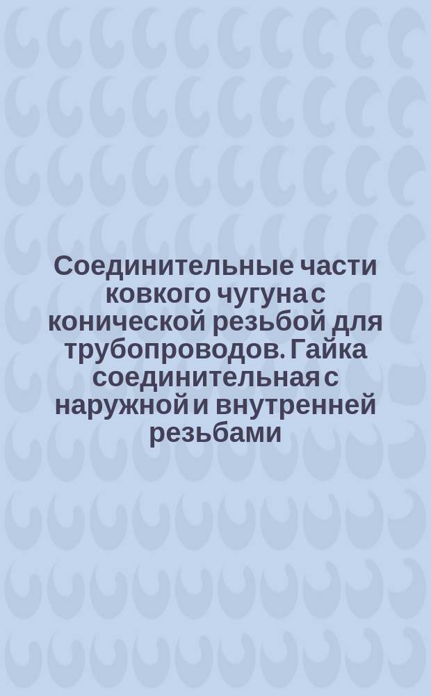 Соединительные части ковкого чугуна с конической резьбой для трубопроводов. Гайка соединительная с наружной и внутренней резьбами. Сортамент