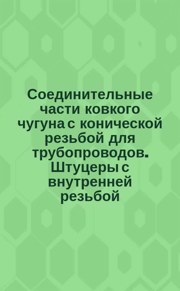 Соединительные части ковкого чугуна с конической резьбой для трубопроводов. Штуцеры с внутренней резьбой. Сортамент
