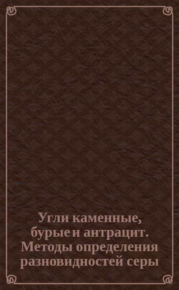 Угли каменные, бурые и антрацит. Методы определения разновидностей серы