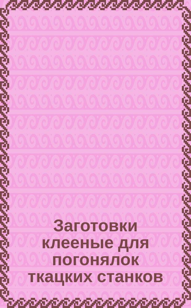 Заготовки клееные для погонялок ткацких станков