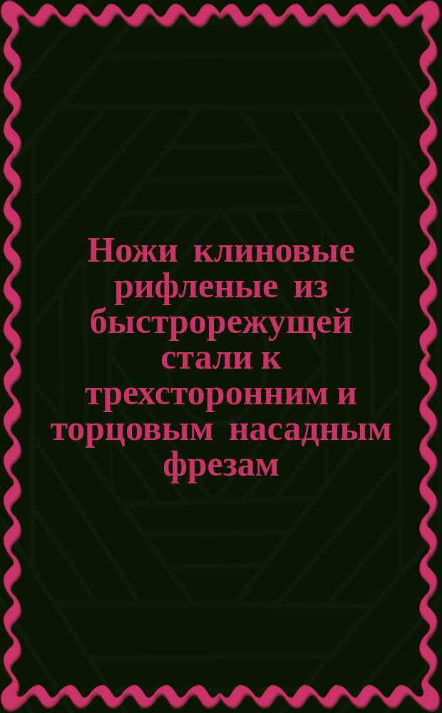 Ножи клиновые рифленые из быстрорежущей стали к трехсторонним и торцовым насадным фрезам. Основные размеры