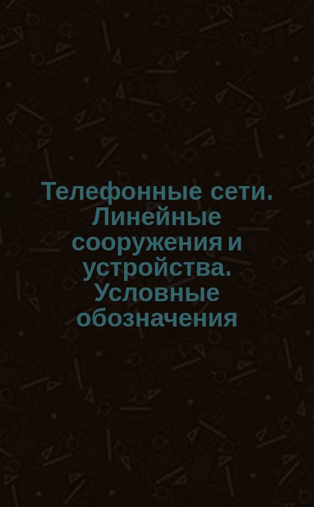 Телефонные сети. Линейные сооружения и устройства. Условные обозначения