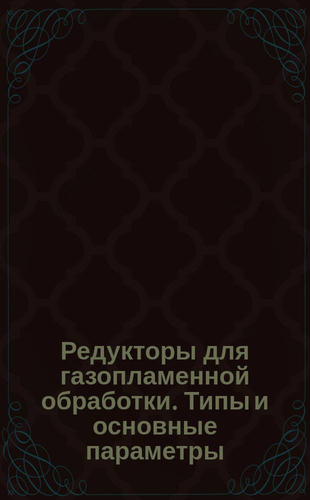 Редукторы для газопламенной обработки. Типы и основные параметры