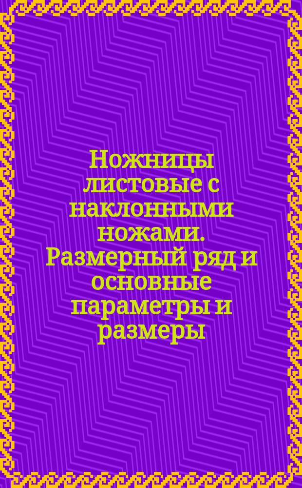 Ножницы листовые с наклонными ножами. Размерный ряд и основные параметры и размеры
