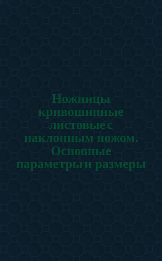 Ножницы кривошипные листовые с наклонным ножом. Основные параметры и размеры