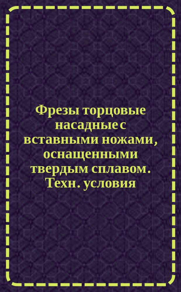 Фрезы торцовые насадные с вставными ножами, оснащенными твердым сплавом. Техн. условия