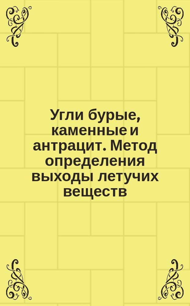 Угли бурые, каменные и антрацит. Метод определения выходы летучих веществ