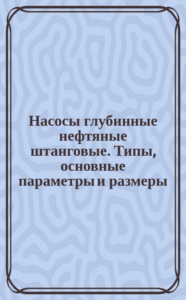 Насосы глубинные нефтяные штанговые. Типы, основные параметры и размеры