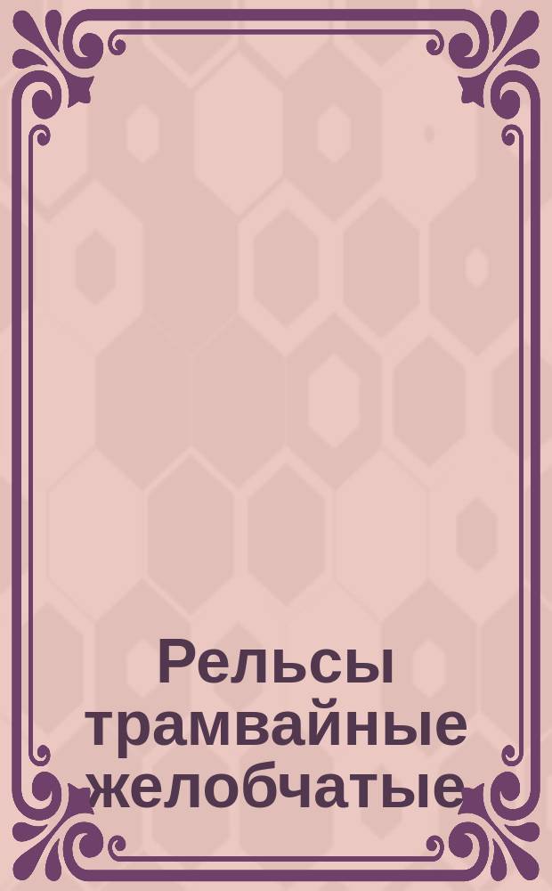 Рельсы трамвайные желобчатые