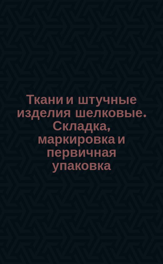 Ткани и штучные изделия шелковые. Складка, маркировка и первичная упаковка