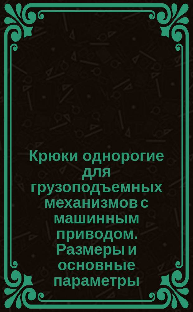 Крюки однорогие для грузоподъемных механизмов с машинным приводом. Размеры и основные параметры