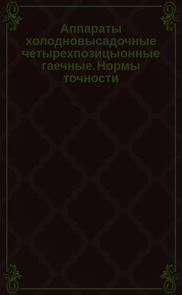 Аппараты холодновысадочные четырехпозицыонные гаечные. Нормы точности