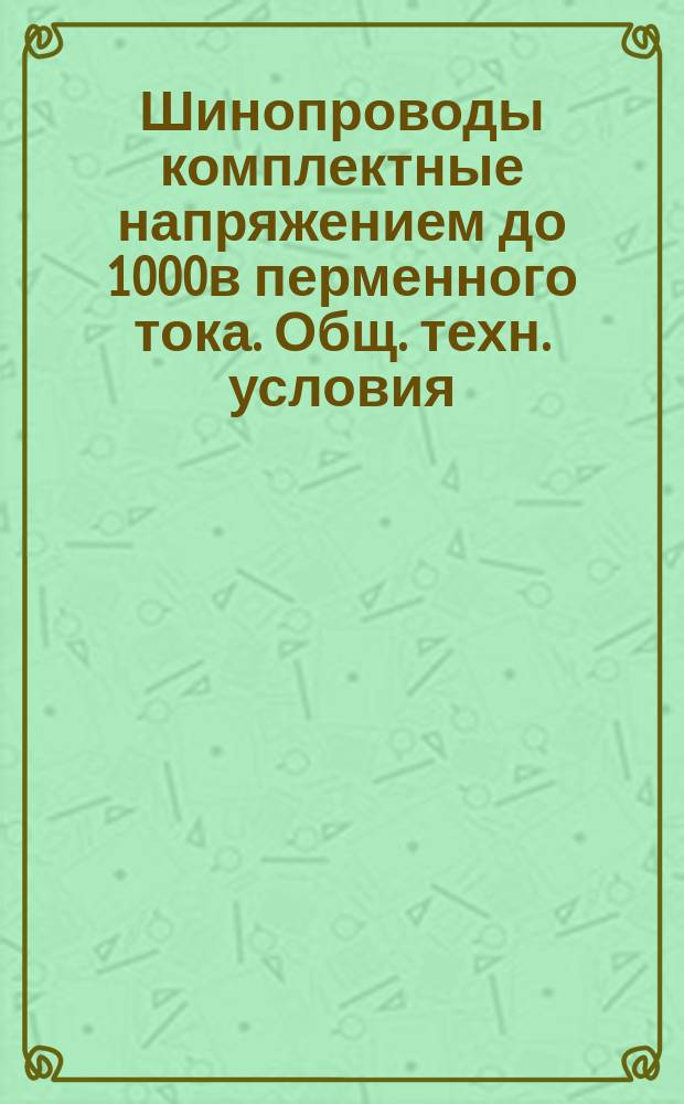 Шинопроводы комплектные напряжением до 1000в перменного тока. Общ. техн. условия