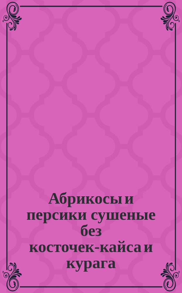 Абрикосы и персики сушеные без косточек-кайса и курага (без заводской обработки). Требоавния при заготовке