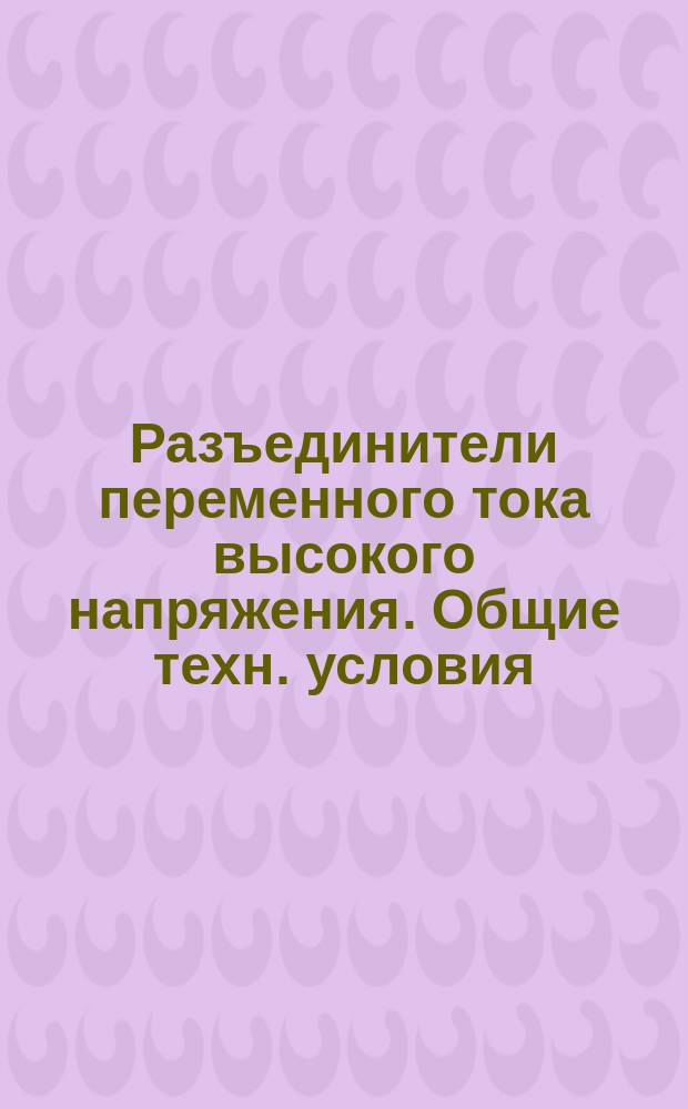 Разъединители переменного тока высокого напряжения. Общие техн. условия