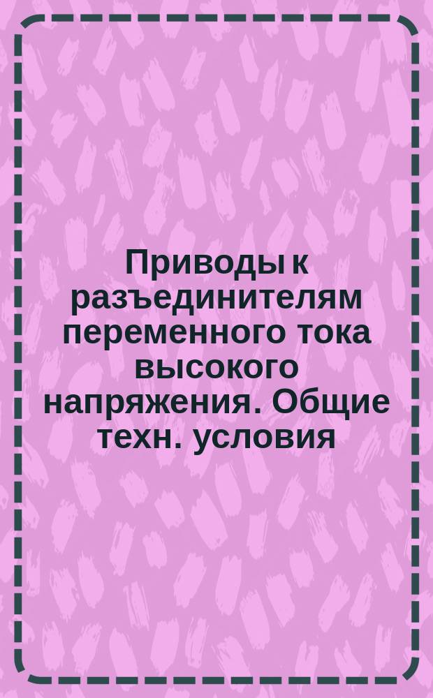 Приводы к разъединителям переменного тока высокого напряжения. Общие техн. условия