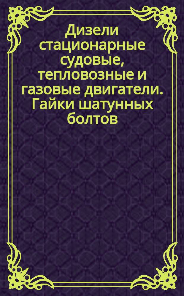 Дизели стационарные судовые, тепловозные и газовые двигатели. Гайки шатунных болтов. Техн. требования