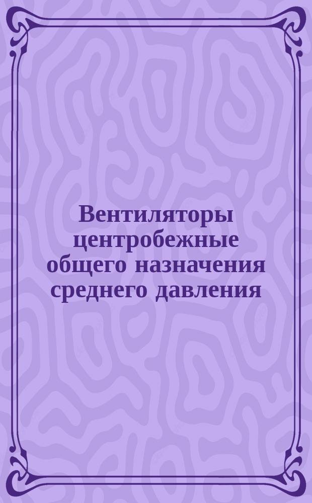 Вентиляторы центробежные общего назначения среднего давления