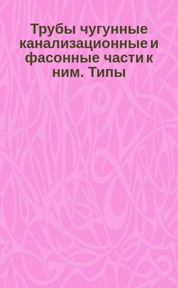 Трубы чугунные канализационные и фасонные части к ним. Типы