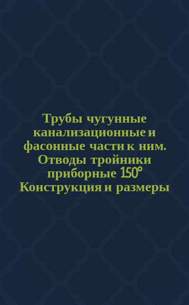 Трубы чугунные канализационные и фасонные части к ним. Отводы тройники приборные 150° Конструкция и размеры