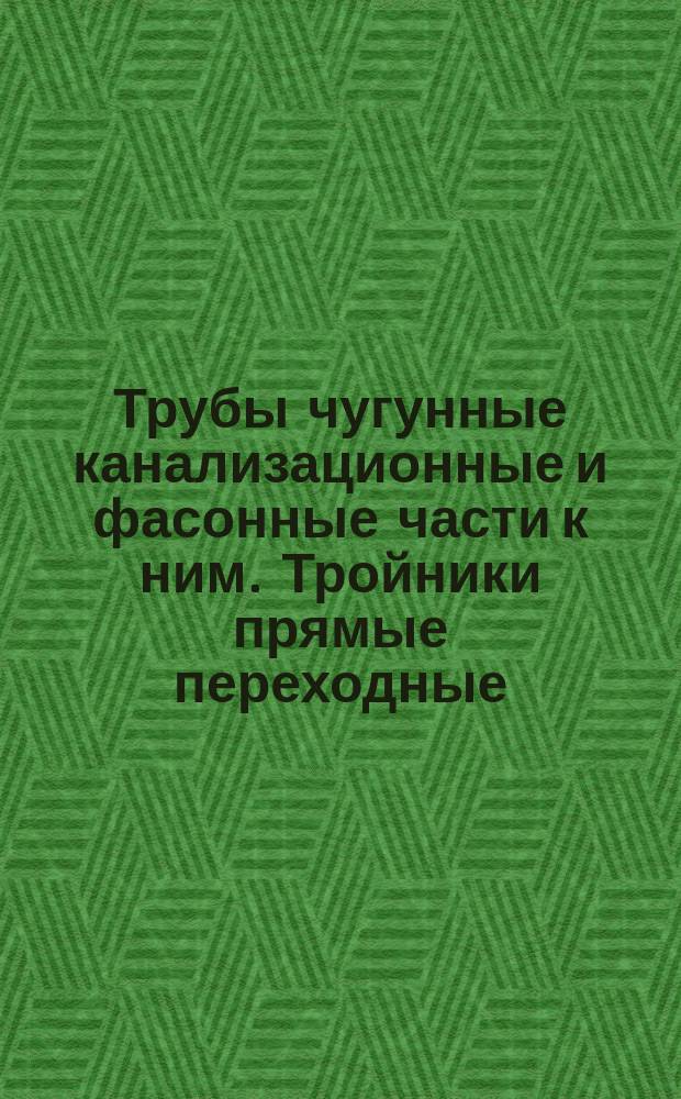 Трубы чугунные канализационные и фасонные части к ним. Тройники прямые переходные. Конструкция и размеры