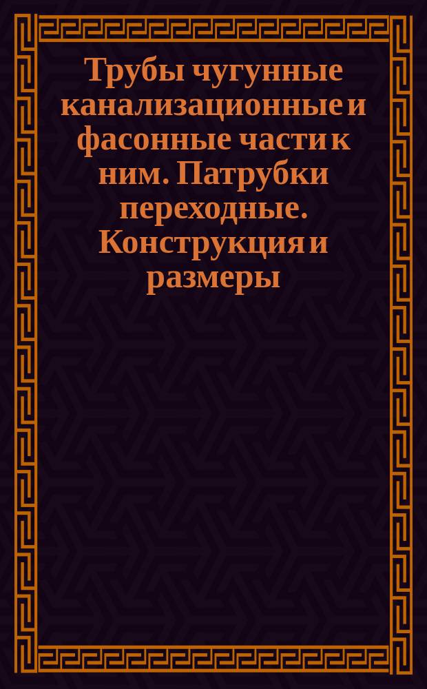 Трубы чугунные канализационные и фасонные части к ним. Патрубки переходные. Конструкция и размеры