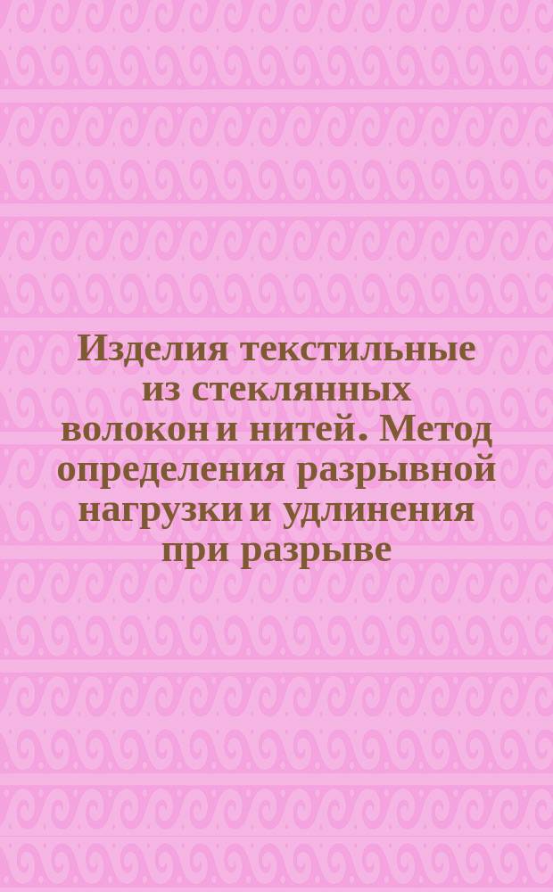 Изделия текстильные из стеклянных волокон и нитей. Метод определения разрывной нагрузки и удлинения при разрыве