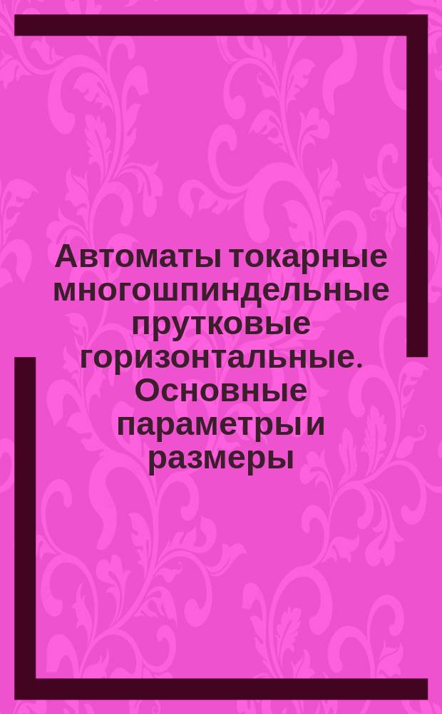Автоматы токарные многошпиндельные прутковые горизонтальные. Основные параметры и размеры