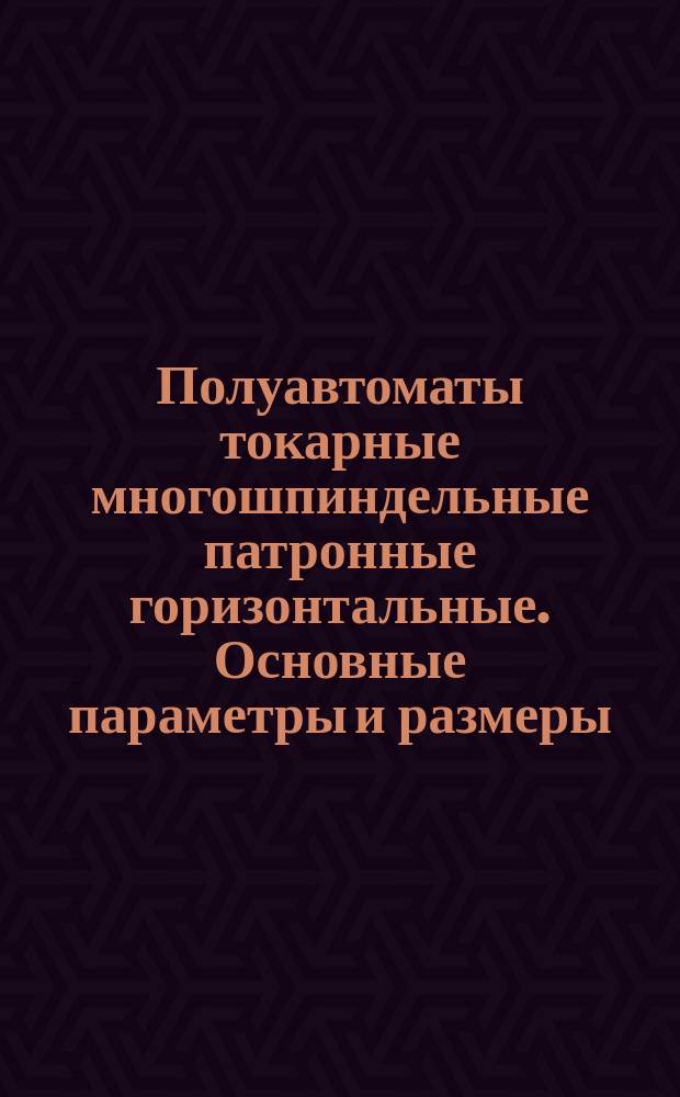 Полуавтоматы токарные многошпиндельные патронные горизонтальные. Основные параметры и размеры