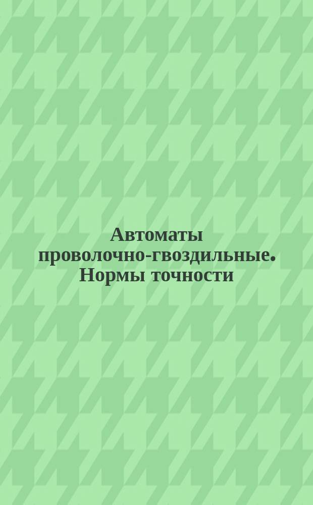 Автоматы проволочно-гвоздильные. Нормы точности