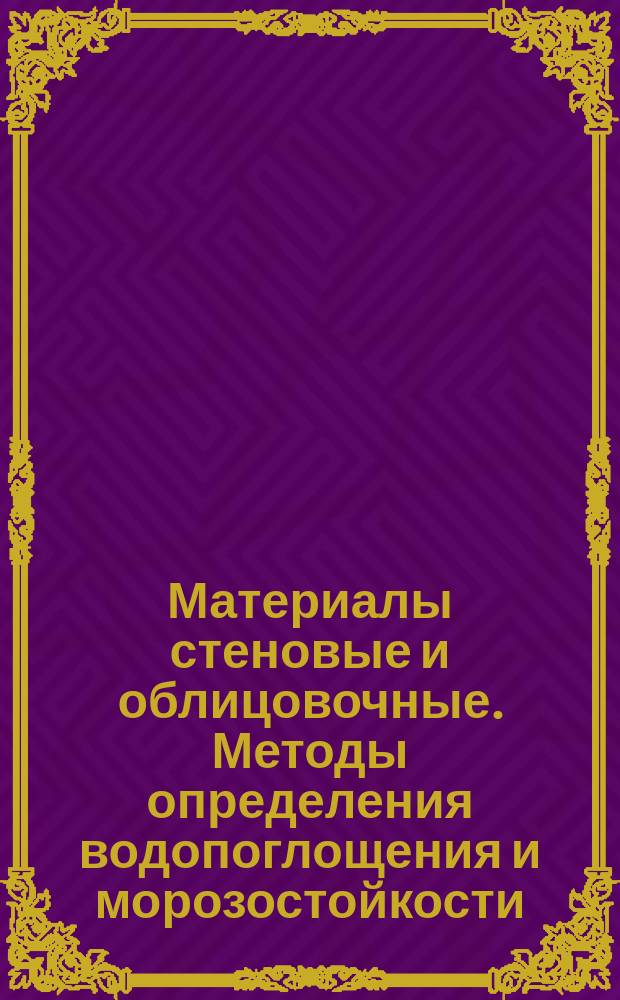 Материалы стеновые и облицовочные. Методы определения водопоглощения и морозостойкости
