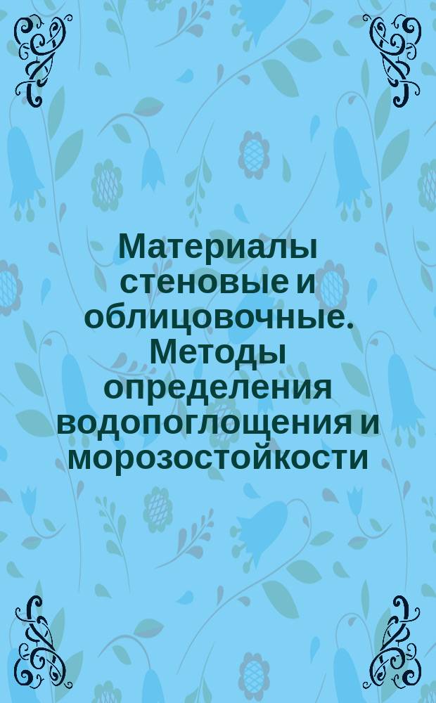 Материалы стеновые и облицовочные. Методы определения водопоглощения и морозостойкости