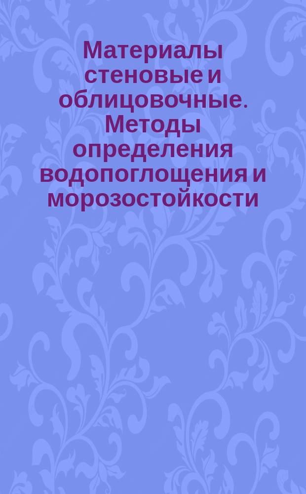 Материалы стеновые и облицовочные. Методы определения водопоглощения и морозостойкости