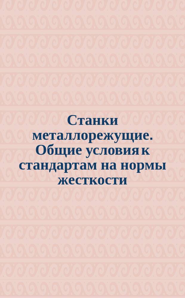 Станки металлорежущие. Общие условия к стандартам на нормы жесткости