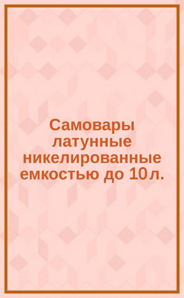 Самовары латунные никелированные емкостью до 10 л.