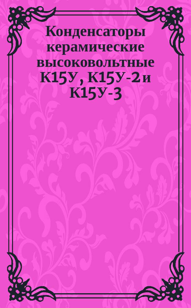 Конденсаторы керамические высоковольтные К15У, К15У-2 и К15У-3