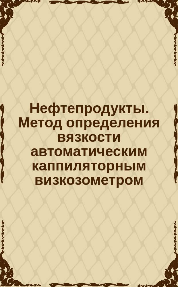 Нефтепродукты. Метод определения вязкости автоматическим каппиляторным визкозометром