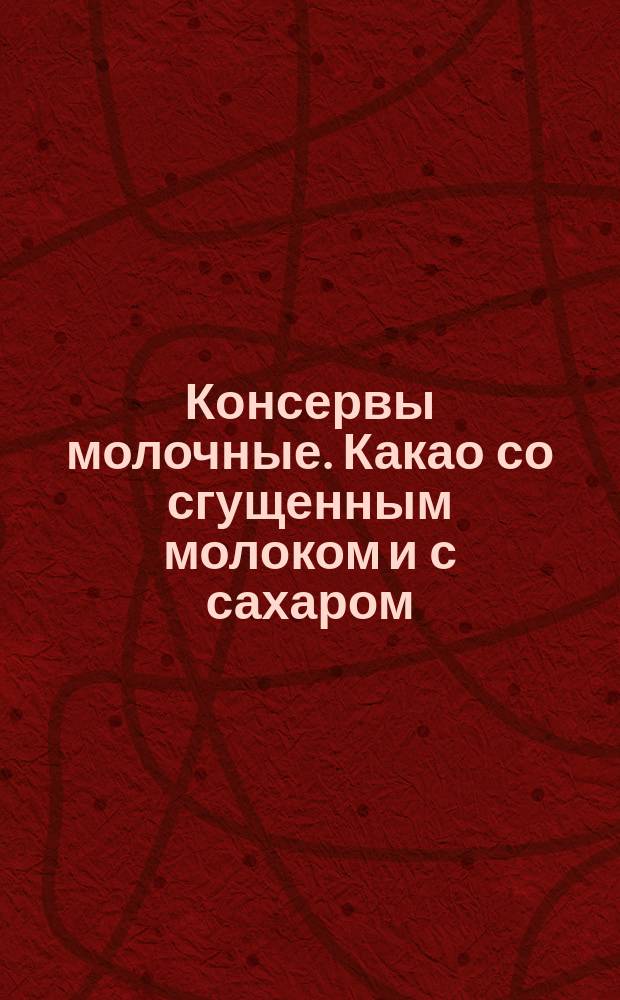 Консервы молочные. Какао со сгущенным молоком и с сахаром