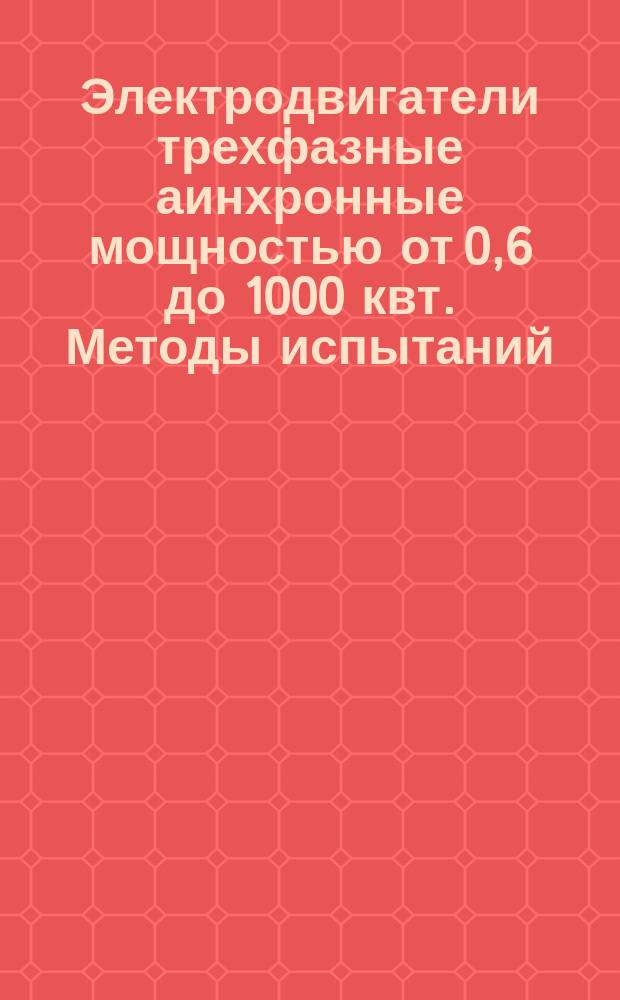 Электродвигатели трехфазные аинхронные мощностью от 0,6 до 1000 квт. Методы испытаний