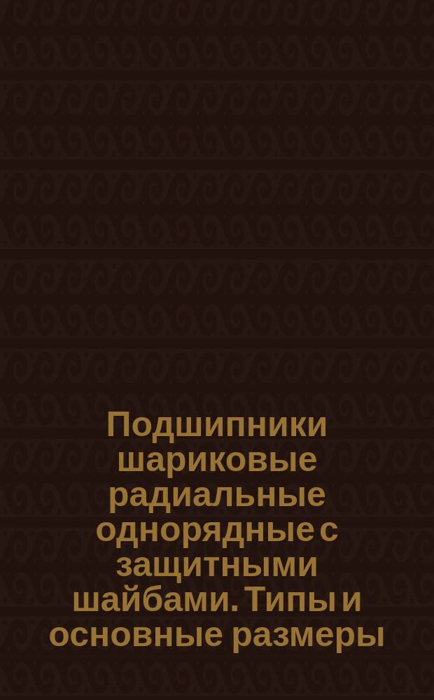 Подшипники шариковые радиальные однорядные с защитными шайбами. Типы и основные размеры