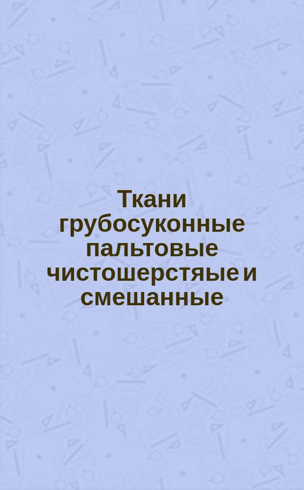 Ткани грубосуконные пальтовые чистошерстяые и смешанные (полушерстяные). Ассортимент и техн. условия