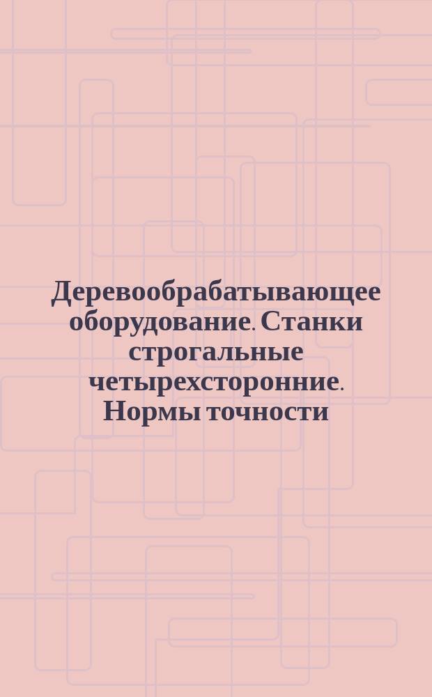 Деревообрабатывающее оборудование. Станки строгальные четырехсторонние. Нормы точности
