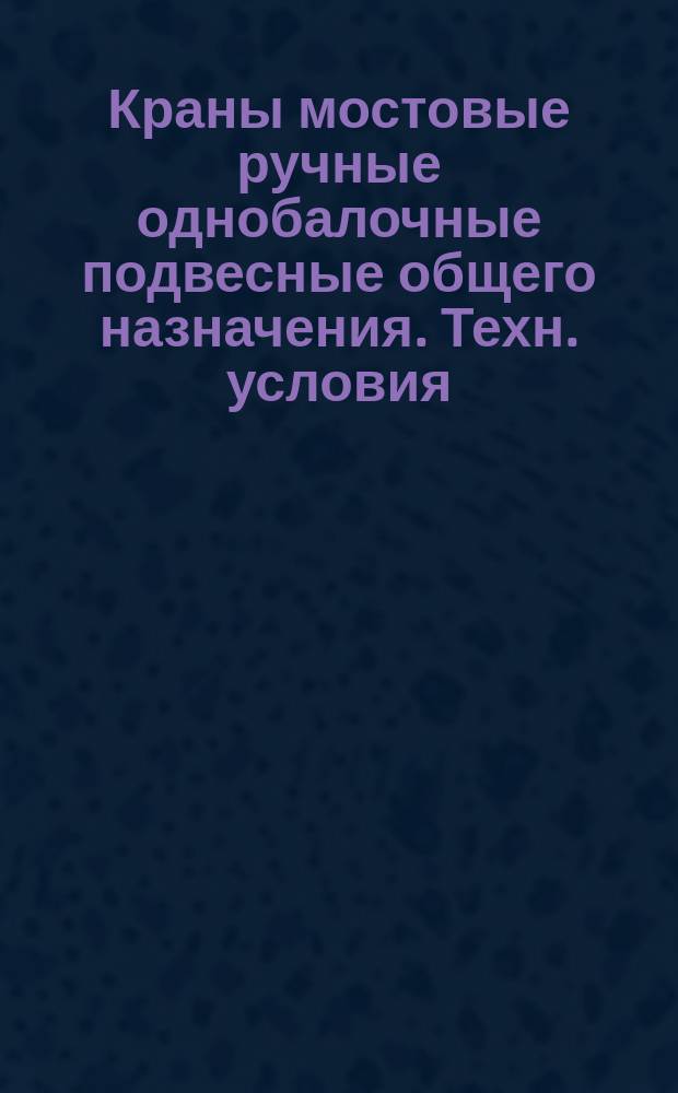 Краны мостовые ручные однобалочные подвесные общего назначения. Техн. условия