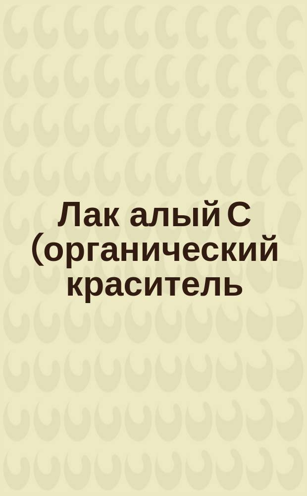 Лак алый С (органический краситель)