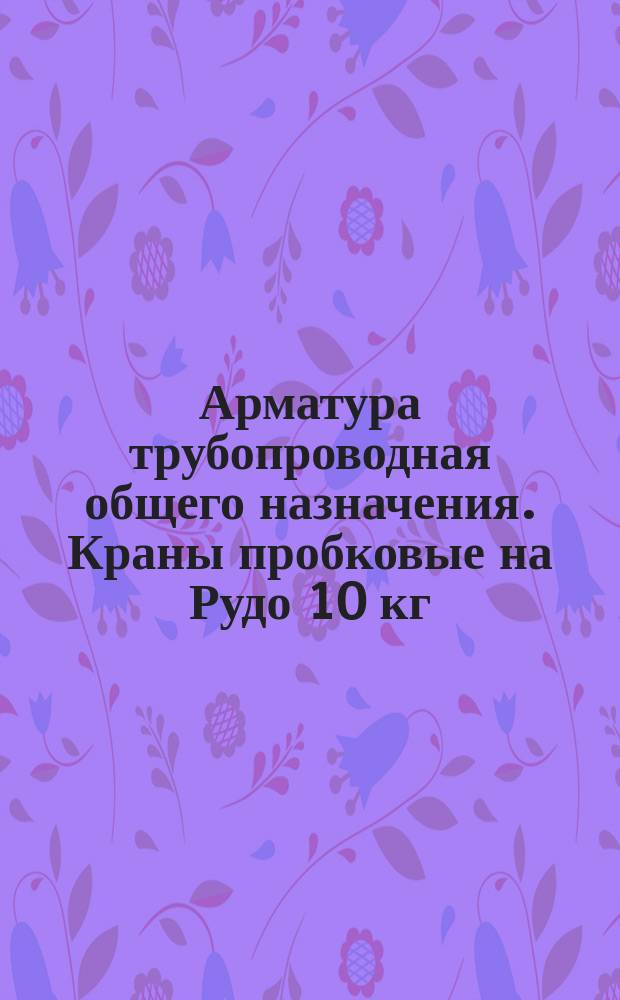 Арматура трубопроводная общего назначения. Краны пробковые на Рудо 10 кг/см¤ Техн. условия