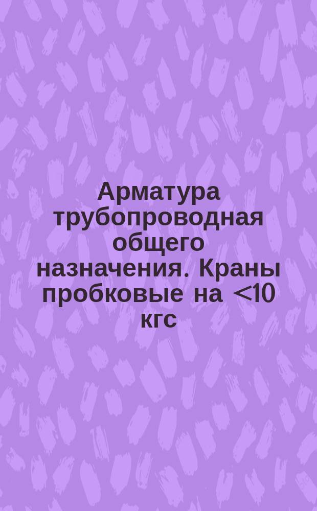 Арматура трубопроводная общего назначения. Краны пробковые на <10 кгс/см¤ Техн. условия