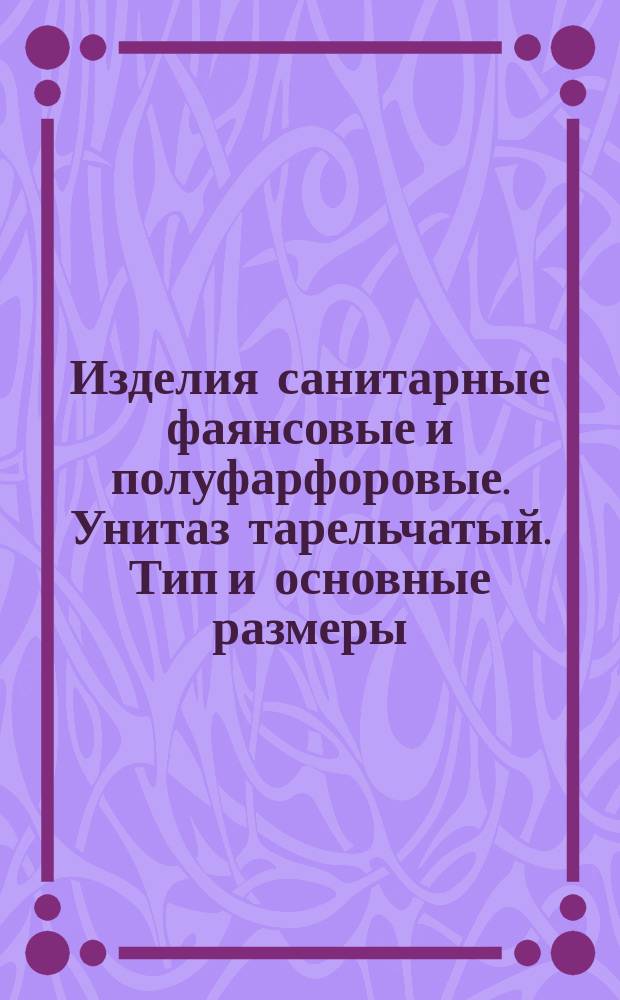 Изделия санитарные фаянсовые и полуфарфоровые. Унитаз тарельчатый. Тип и основные размеры
