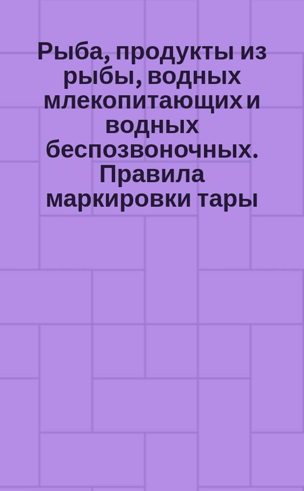 Рыба, продукты из рыбы, водных млекопитающих и водных беспозвоночных. Правила маркировки тары