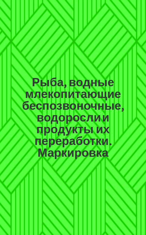 Рыба, водные млекопитающие беспозвоночные, водоросли и продукты их переработки. Маркировка