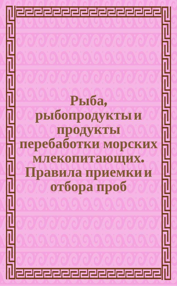 Рыба, рыбопродукты и продукты перебаботки морских млекопитающих. Правила приемки и отбора проб